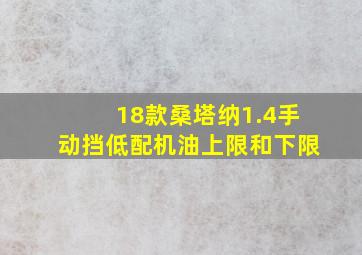 18款桑塔纳1.4手动挡低配机油上限和下限