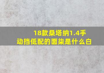 18款桑塔纳1.4手动挡低配的面柒是什么白