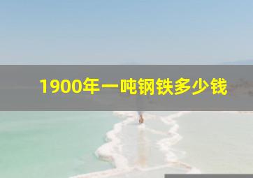 1900年一吨钢铁多少钱