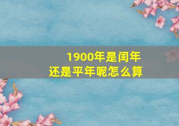 1900年是闰年还是平年呢怎么算