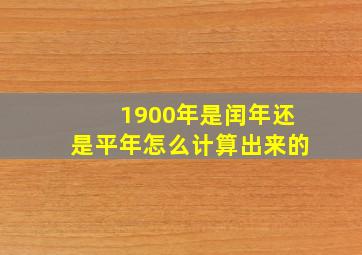 1900年是闰年还是平年怎么计算出来的