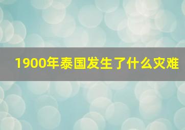 1900年泰国发生了什么灾难