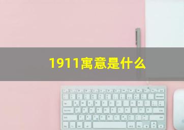 1911寓意是什么