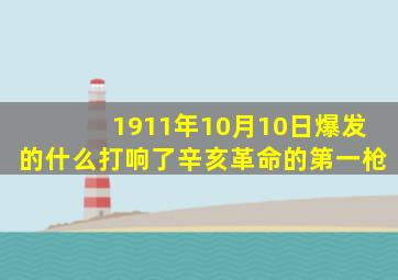 1911年10月10日爆发的什么打响了辛亥革命的第一枪