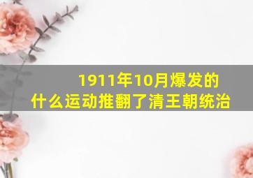 1911年10月爆发的什么运动推翻了清王朝统治