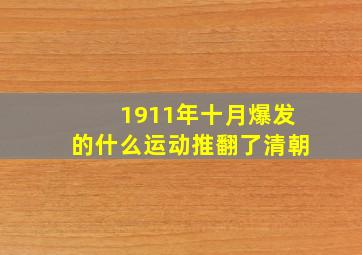 1911年十月爆发的什么运动推翻了清朝