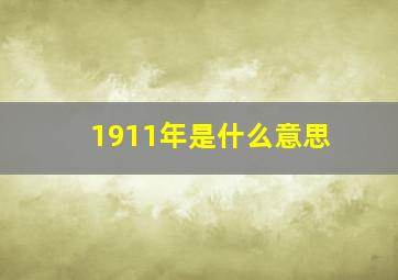 1911年是什么意思