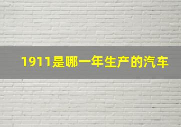 1911是哪一年生产的汽车