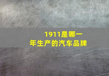 1911是哪一年生产的汽车品牌