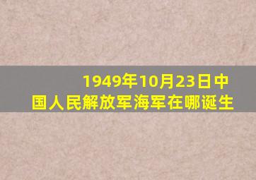 1949年10月23日中国人民解放军海军在哪诞生