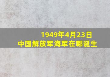 1949年4月23日中国解放军海军在哪诞生