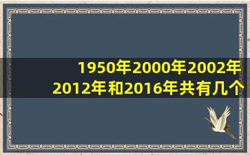 1950年2000年2002年2012年和2016年共有几个闰年