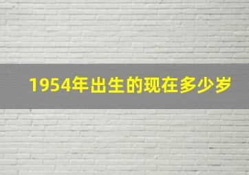 1954年出生的现在多少岁