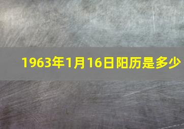 1963年1月16日阳历是多少