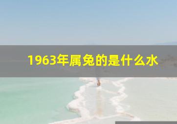 1963年属兔的是什么水