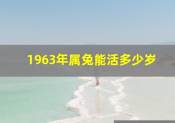 1963年属兔能活多少岁