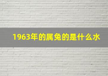 1963年的属兔的是什么水