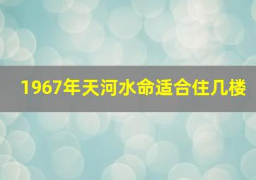 1967年天河水命适合住几楼