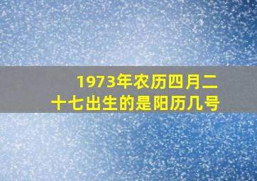 1973年农历四月二十七出生的是阳历几号