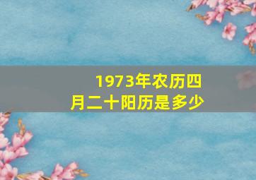 1973年农历四月二十阳历是多少