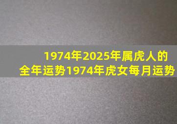 1974年2025年属虎人的全年运势1974年虎女每月运势