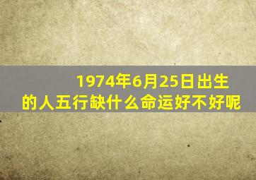 1974年6月25日出生的人五行缺什么命运好不好呢