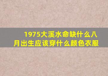 1975大溪水命缺什么八月出生应该穿什么颜色衣服