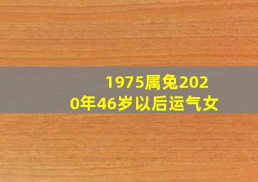 1975属兔2020年46岁以后运气女