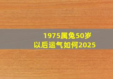 1975属兔50岁以后运气如何2025