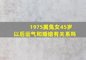 1975属兔女45岁以后运气和婚姻有关系吗