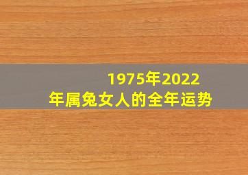 1975年2022年属兔女人的全年运势