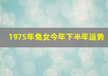 1975年兔女今年下半年运势