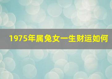 1975年属兔女一生财运如何