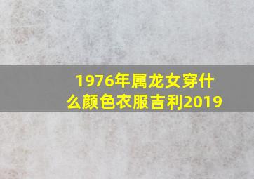 1976年属龙女穿什么颜色衣服吉利2019