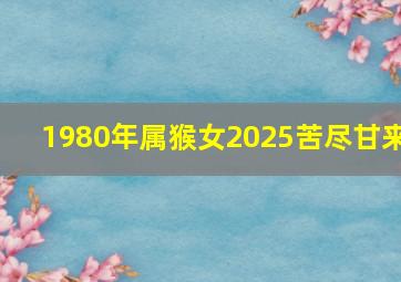 1980年属猴女2025苦尽甘来