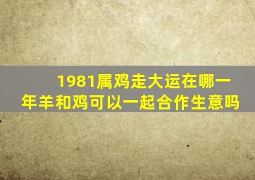 1981属鸡走大运在哪一年羊和鸡可以一起合作生意吗