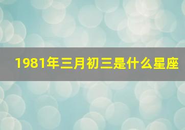 1981年三月初三是什么星座