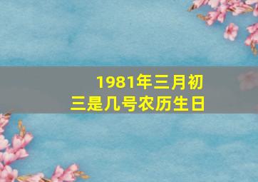 1981年三月初三是几号农历生日