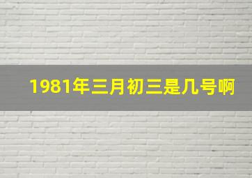 1981年三月初三是几号啊