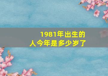 1981年出生的人今年是多少岁了