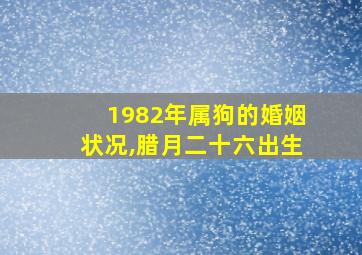 1982年属狗的婚姻状况,腊月二十六出生