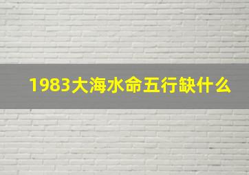 1983大海水命五行缺什么