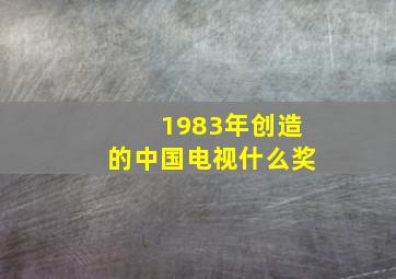 1983年创造的中国电视什么奖