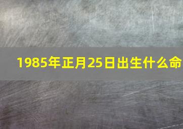 1985年正月25日出生什么命