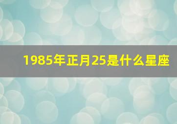 1985年正月25是什么星座