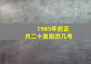 1985年的正月二十是阳历几号