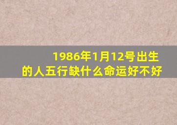 1986年1月12号出生的人五行缺什么命运好不好