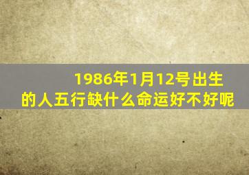 1986年1月12号出生的人五行缺什么命运好不好呢