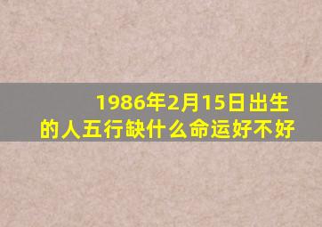 1986年2月15日出生的人五行缺什么命运好不好