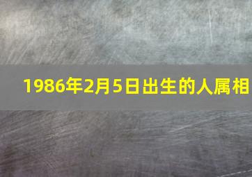 1986年2月5日出生的人属相